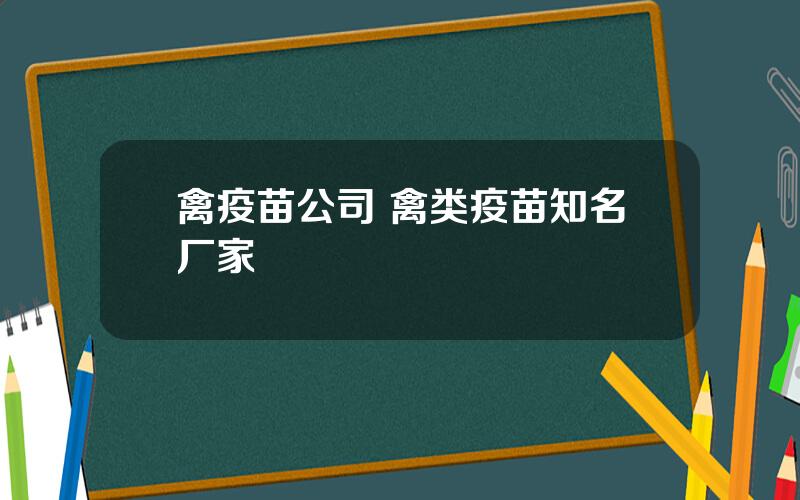 禽疫苗公司 禽类疫苗知名厂家